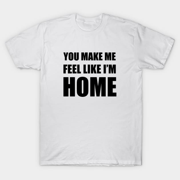 You Make Me Feel Like I'm Home T-Shirt by quoteee